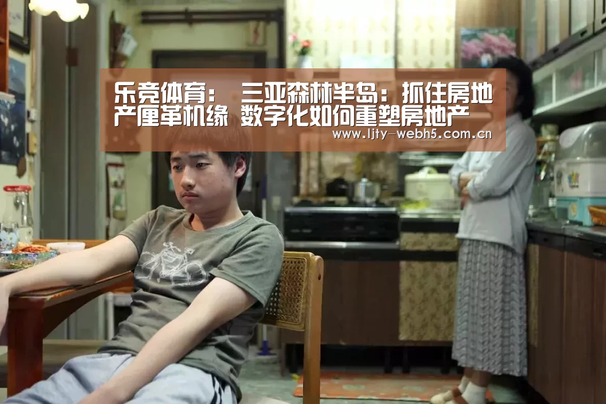 乐竞体育:
三亚森林半岛:抓住房地产厘革机缘 数字化如何重塑房地产(图2) 乐竞体育下载
